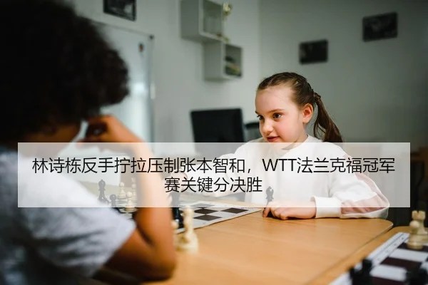 林诗栋反手拧拉压制张本智和，WTT法兰克福冠军赛关键分决胜